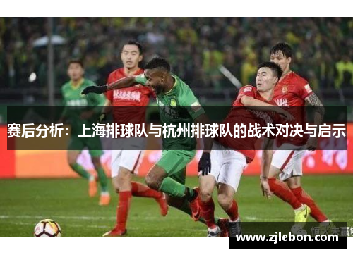 赛后分析：上海排球队与杭州排球队的战术对决与启示