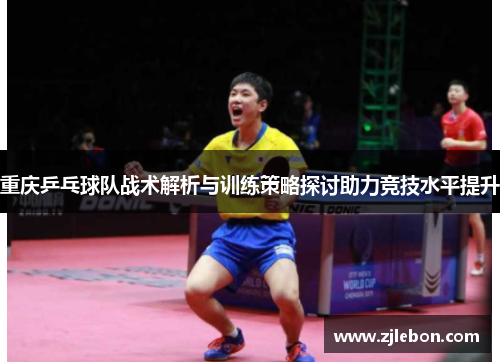 重庆乒乓球队战术解析与训练策略探讨助力竞技水平提升