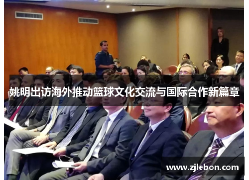 姚明出访海外推动篮球文化交流与国际合作新篇章