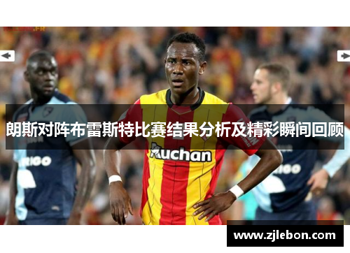 朗斯对阵布雷斯特比赛结果分析及精彩瞬间回顾