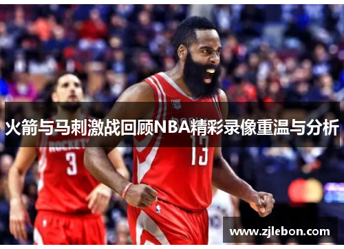 火箭与马刺激战回顾NBA精彩录像重温与分析