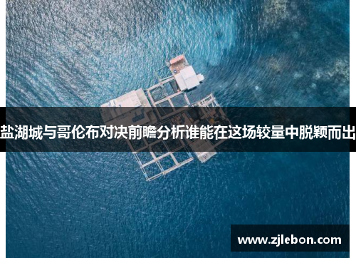 盐湖城与哥伦布对决前瞻分析谁能在这场较量中脱颖而出