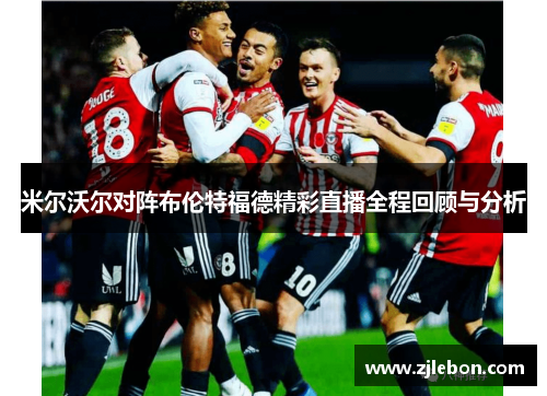 米尔沃尔对阵布伦特福德精彩直播全程回顾与分析