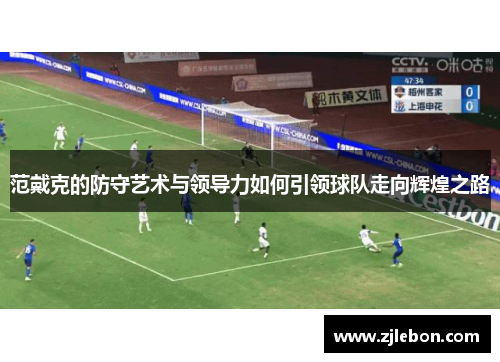 范戴克的防守艺术与领导力如何引领球队走向辉煌之路
